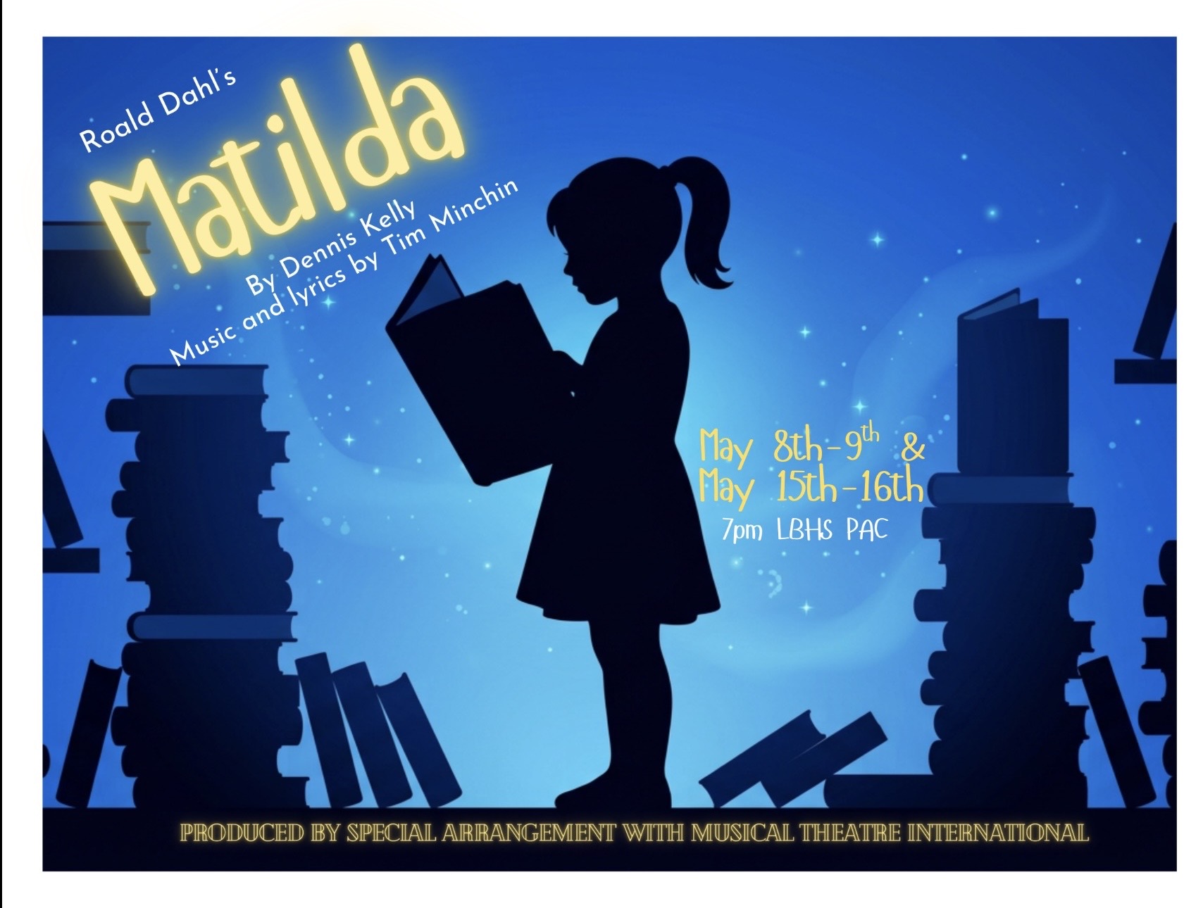 An artistic poster for a production of Roald Dahl's Matilda the Musical.  The background is a deep blue, starry night sky featuring the silhouette of a young girl with a ponytail standing in the center, holding an open book. She is flanked by tall, precarious stacks of silhouetted books.  Text Details:  Top Left: "Roald Dahl's Matilda" in a glowing yellow, whimsical font. Below it, in smaller white text: "By Dennis Kelly" and "Music and lyrics by Tim Minchin."  Right Side: The performance dates are listed in yellow as "May 8th–9th & May 15th–16th" at "7pm LBHS PAC."  Bottom: A gold-lettered disclaimer reads: "PRODUCED BY SPECIAL ARRANGEMENT WITH MUSICAL THEATRE INTERNATIONAL."