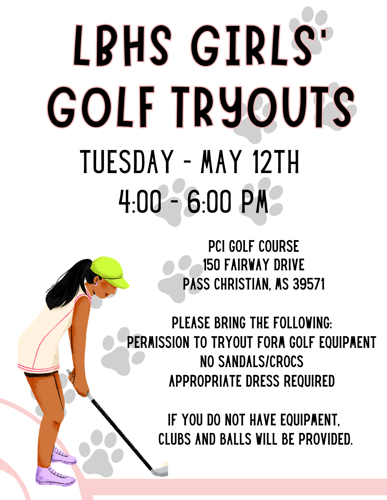 “Flyer for LBHS Girls’ Golf Tryouts. Illustration of a golfer in a light outfit, neon green cap, and purple shoes swinging a golf club, with faint paw-print graphics in the background. Text reads: ‘LBHS Girls’ Golf Tryouts, Tuesday May 12, 4:00–6:00 PM, PCI Golf Course, 150 Fairway Drive, Pass Christian, MS 39571. Please bring permission to tryout form, golf equipment, no sandals or Crocs, appropriate dress required. Equipment will be provided if needed.’”