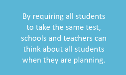 All students take the same test so schools and teachers can think about all students when they are planning