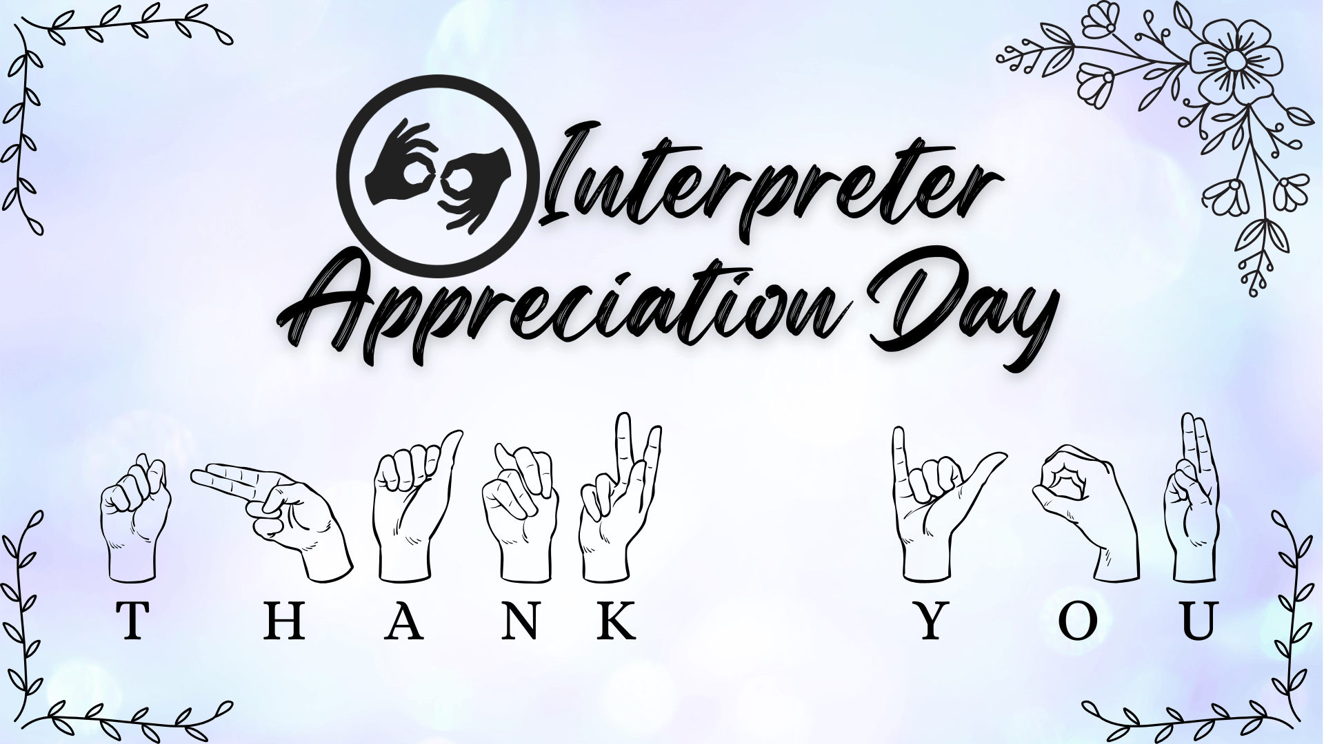 “Interpreter Appreciation Day graphic featuring an ASL interpret symbol at the top, the words ‘Interpreter Appreciation Day’ in script text, and illustrated hands below spelling ‘THANK YOU’ in American Sign Language, framed by decorative flowers and leaves on a soft pastel gradient background.”